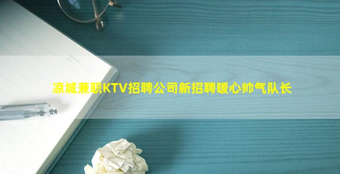 凉城兼职KTV招聘公司新招聘暖心帅气队长